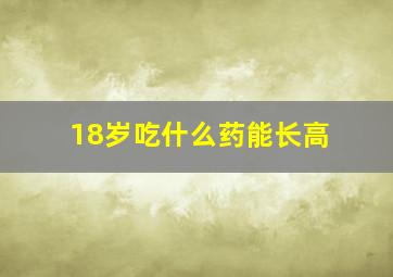 18岁吃什么药能长高