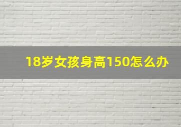 18岁女孩身高150怎么办