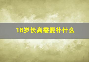 18岁长高需要补什么