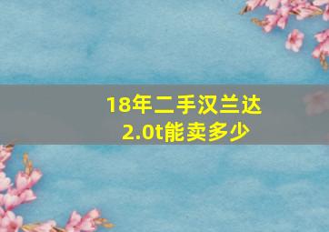 18年二手汉兰达2.0t能卖多少