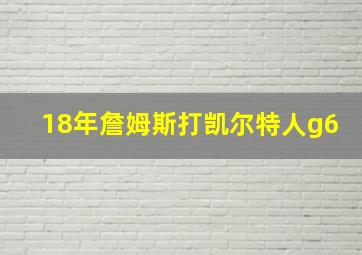 18年詹姆斯打凯尔特人g6