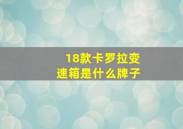 18款卡罗拉变速箱是什么牌子