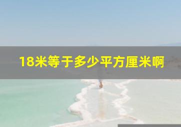 18米等于多少平方厘米啊