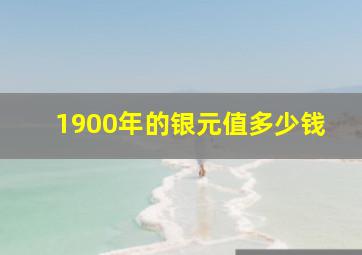 1900年的银元值多少钱