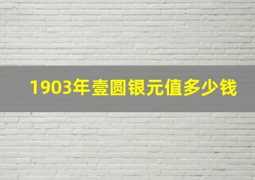 1903年壹圆银元值多少钱