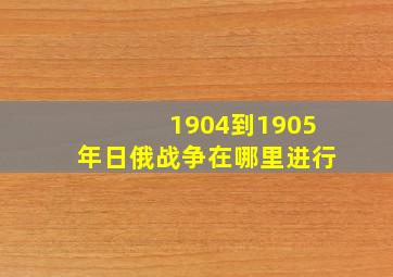 1904到1905年日俄战争在哪里进行