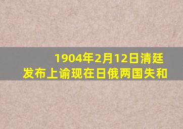 1904年2月12日清廷发布上谕现在日俄两国失和