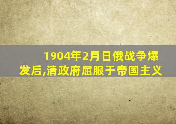 1904年2月日俄战争爆发后,清政府屈服于帝国主义