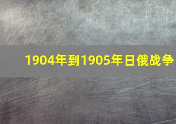 1904年到1905年日俄战争