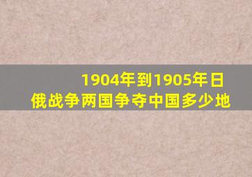 1904年到1905年日俄战争两国争夺中国多少地