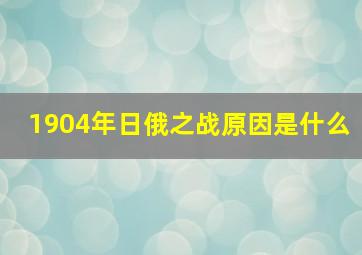 1904年日俄之战原因是什么