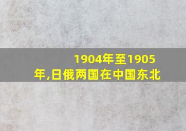 1904年至1905年,日俄两国在中国东北