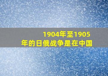 1904年至1905年的日俄战争是在中国