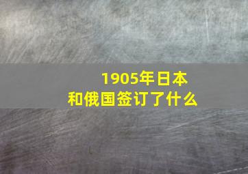 1905年日本和俄国签订了什么