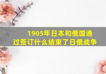 1905年日本和俄国通过签订什么结束了日俄战争