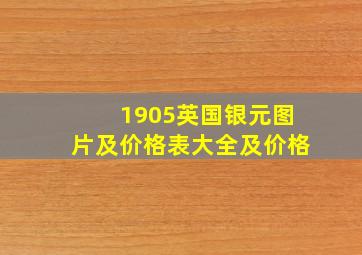 1905英国银元图片及价格表大全及价格