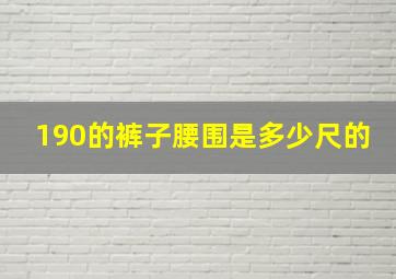 190的裤子腰围是多少尺的