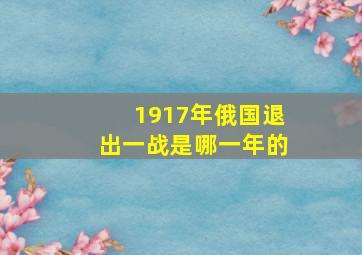 1917年俄国退出一战是哪一年的