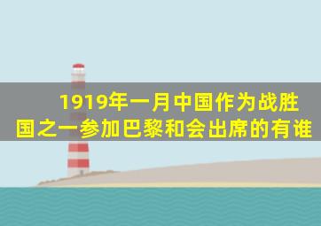 1919年一月中国作为战胜国之一参加巴黎和会出席的有谁