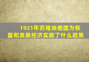 1921年苏维埃俄国为恢复和发展经济实施了什么政策