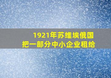 1921年苏维埃俄国把一部分中小企业租给