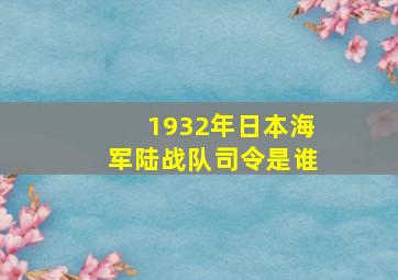 1932年日本海军陆战队司令是谁