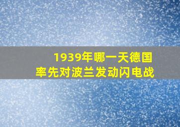 1939年哪一天德国率先对波兰发动闪电战