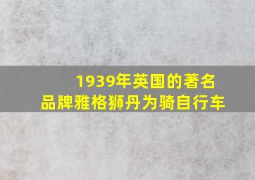 1939年英国的著名品牌雅格狮丹为骑自行车