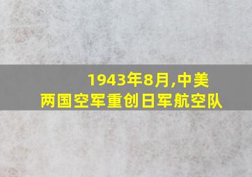 1943年8月,中美两国空军重创日军航空队