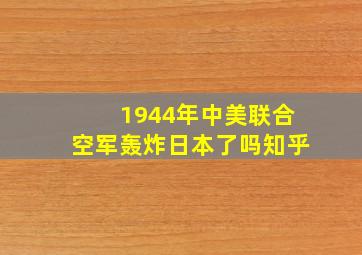 1944年中美联合空军轰炸日本了吗知乎