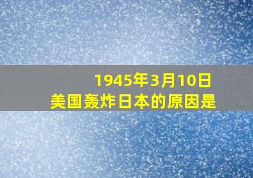 1945年3月10日美国轰炸日本的原因是