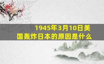 1945年3月10日美国轰炸日本的原因是什么