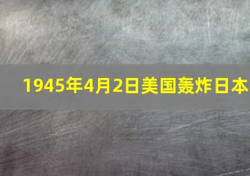 1945年4月2日美国轰炸日本