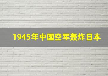 1945年中国空军轰炸日本