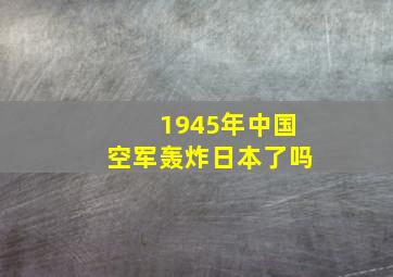 1945年中国空军轰炸日本了吗