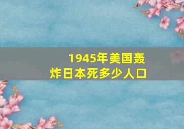 1945年美国轰炸日本死多少人口