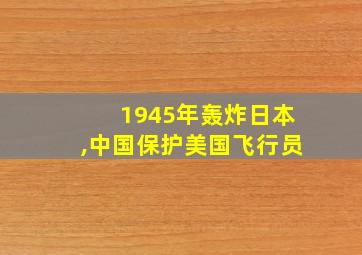 1945年轰炸日本,中国保护美国飞行员