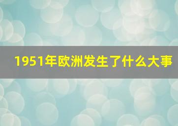 1951年欧洲发生了什么大事