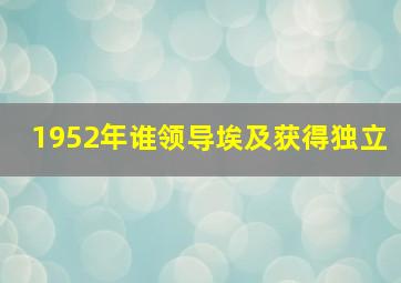 1952年谁领导埃及获得独立