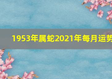 1953年属蛇2021年每月运势