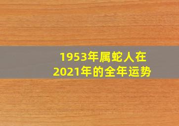 1953年属蛇人在2021年的全年运势