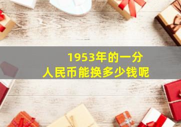 1953年的一分人民币能换多少钱呢