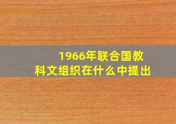 1966年联合国教科文组织在什么中提出