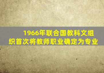 1966年联合国教科文组织首次将教师职业确定为专业