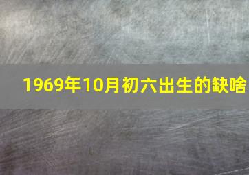 1969年10月初六出生的缺啥