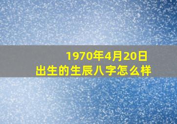 1970年4月20日出生的生辰八字怎么样