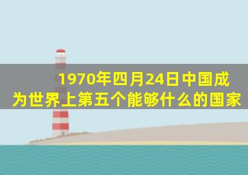 1970年四月24日中国成为世界上第五个能够什么的国家