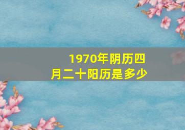 1970年阴历四月二十阳历是多少