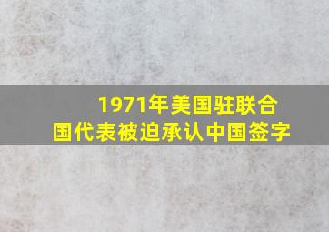 1971年美国驻联合国代表被迫承认中国签字