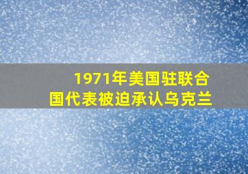 1971年美国驻联合国代表被迫承认乌克兰